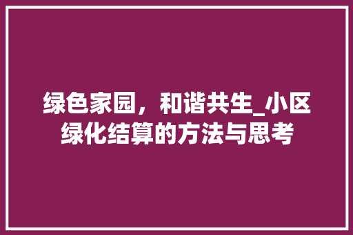 绿色家园，和谐共生_小区绿化结算的方法与思考
