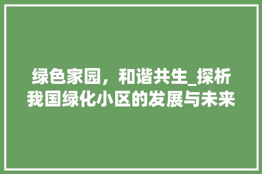 绿色家园，和谐共生_探析我国绿化小区的发展与未来