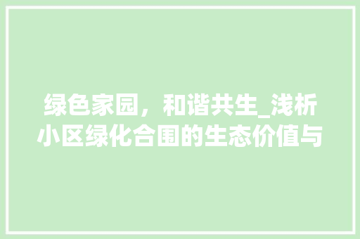 绿色家园，和谐共生_浅析小区绿化合围的生态价值与人文关怀 病虫防治