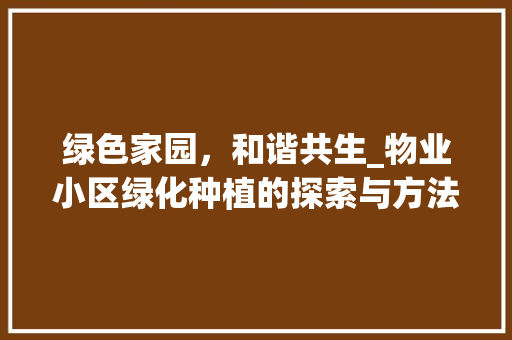 绿色家园，和谐共生_物业小区绿化种植的探索与方法