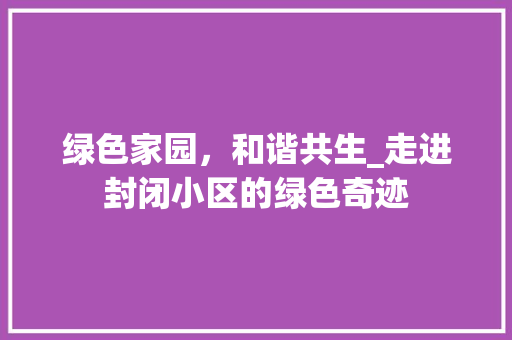 绿色家园，和谐共生_走进封闭小区的绿色奇迹
