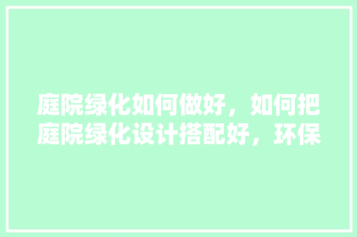 庭院绿化如何做好，如何把庭院绿化设计搭配好，环保绿化类图片素材高清。