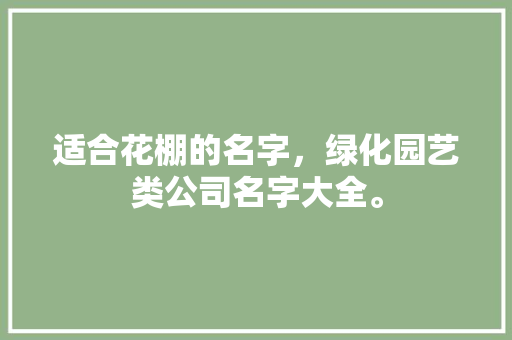 适合花棚的名字，绿化园艺类公司名字大全。