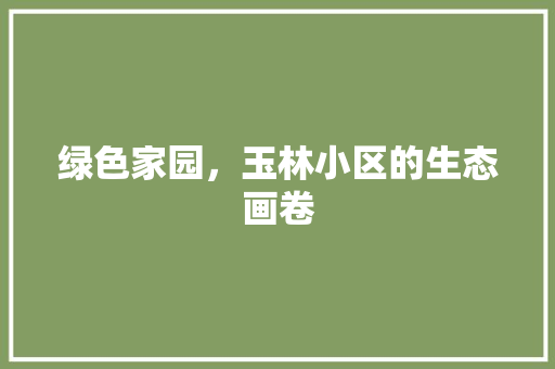 绿色家园，玉林小区的生态画卷