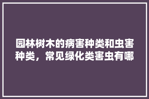 园林树木的病害种类和虫害种类，常见绿化类害虫有哪些。