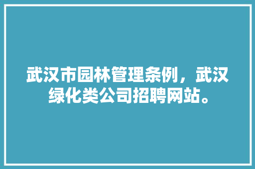 武汉市园林管理条例，武汉绿化类公司招聘网站。