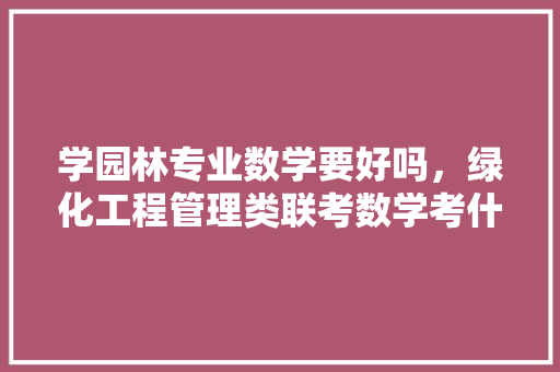 学园林专业数学要好吗，绿化工程管理类联考数学考什么。