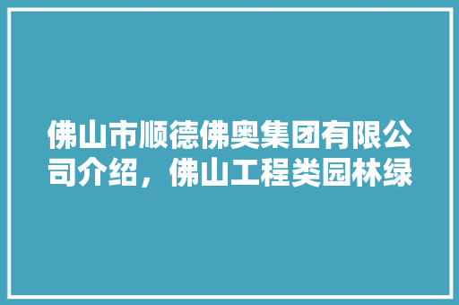 佛山市顺德佛奥集团有限公司介绍，佛山工程类园林绿化报价多少。