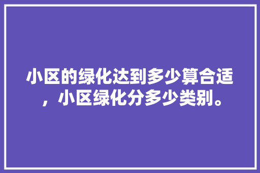 小区的绿化达到多少算合适，小区绿化分多少类别。