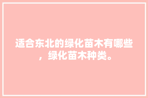 适合东北的绿化苗木有哪些，绿化苗木种类。