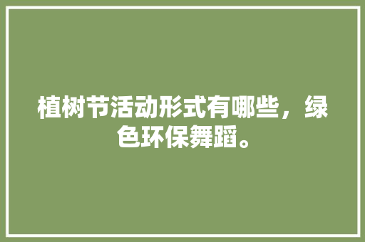 植树节活动形式有哪些，绿色环保舞蹈。