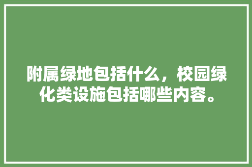 附属绿地包括什么，校园绿化类设施包括哪些内容。
