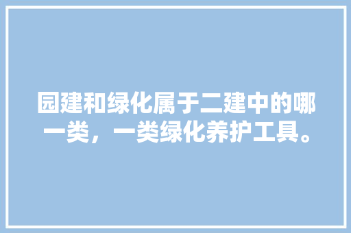园建和绿化属于二建中的哪一类，一类绿化养护工具。