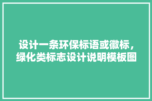 设计一条环保标语或徽标，绿化类标志设计说明模板图片。