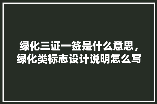 绿化三证一签是什么意思，绿化类标志设计说明怎么写。