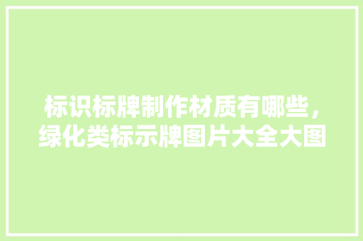 标识标牌制作材质有哪些，绿化类标示牌图片大全大图。