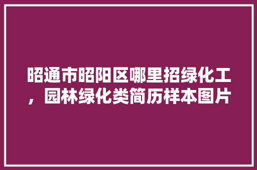 昭通市昭阳区哪里招绿化工，园林绿化类简历样本图片大全。  第1张 昭通市昭阳区哪里招绿化工，园林绿化类简历样本图片大全。 种子类