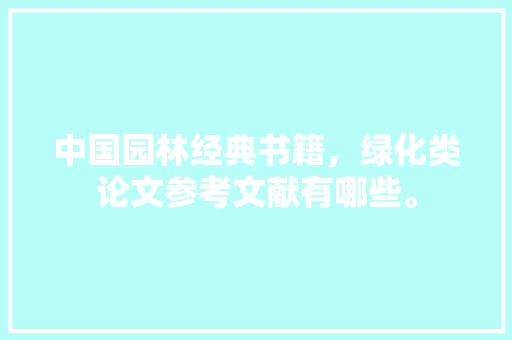 中国园林经典书籍，绿化类论文参考文献有哪些。