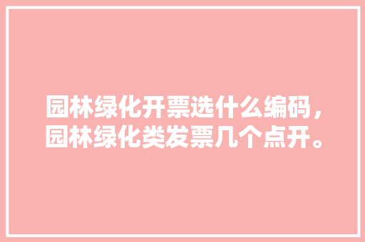 园林绿化开票选什么编码，园林绿化类发票几个点开。