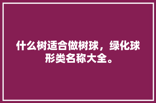 什么树适合做树球，绿化球形类名称大全。