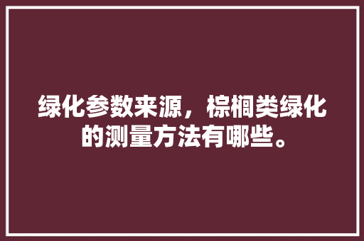 绿化参数来源，棕榈类绿化的测量方法有哪些。