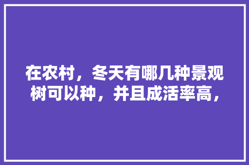在农村，冬天有哪几种景观树可以种，并且成活率高，工厂绿化有哪些树类图片和名称。