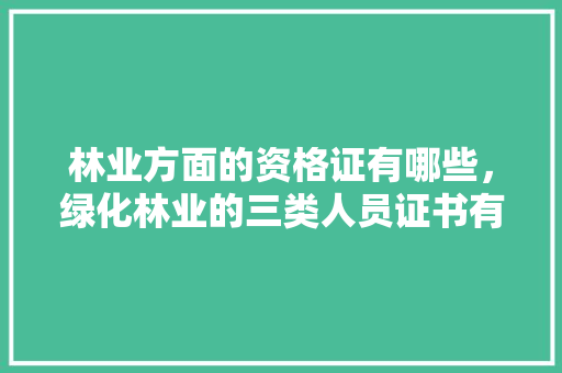 林业方面的资格证有哪些，绿化林业的三类人员证书有哪些。