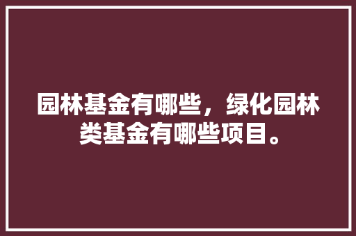 园林基金有哪些，绿化园林类基金有哪些项目。