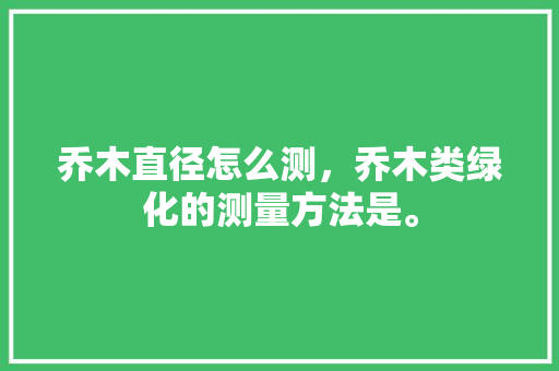 乔木直径怎么测，乔木类绿化的测量方法是。