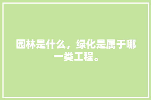 园林是什么，绿化是属于哪一类工程。
