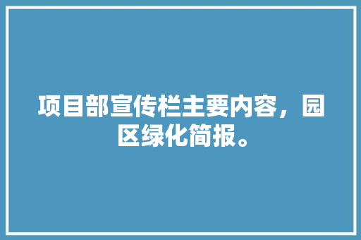 项目部宣传栏主要内容，园区绿化简报。