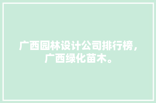 广西园林设计公司排行榜，广西绿化苗木。