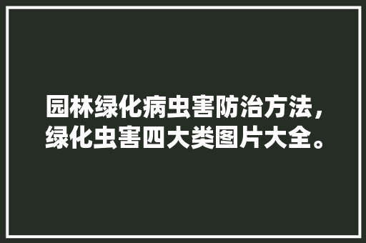 园林绿化病虫害防治方法，绿化虫害四大类图片大全。