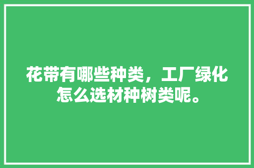 花带有哪些种类，工厂绿化怎么选材种树类呢。