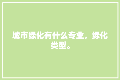 城市绿化有什么专业，绿化类型。