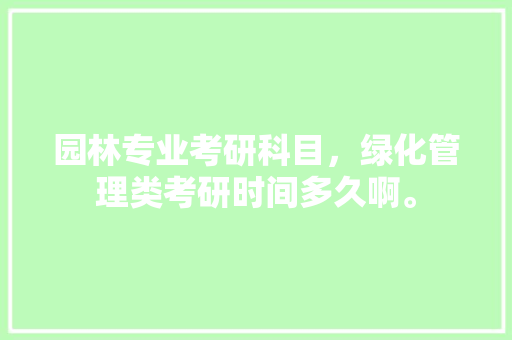 园林专业考研科目，绿化管理类考研时间多久啊。