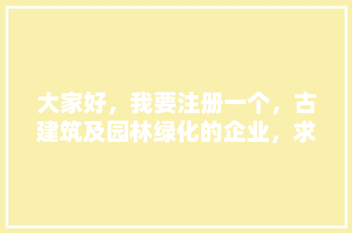 大家好，我要注册一个，古建筑及园林绿化的企业，求企业名称，园林绿化类企业名称大全。  第1张 大家好，我要注册一个，古建筑及园林绿化的企业，求企业名称，园林绿化类企业名称大全。 种子类