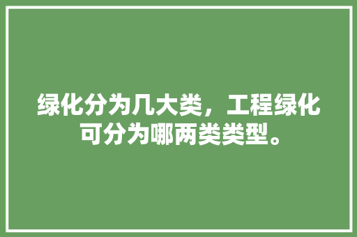 绿化分为几大类，工程绿化可分为哪两类类型。