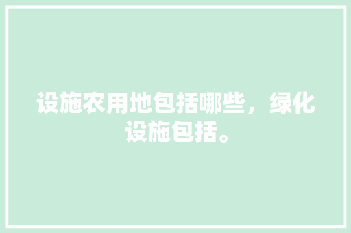 设施农用地包括哪些，绿化设施包括。