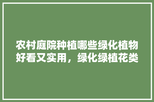 农村庭院种植哪些绿化植物好看又实用，绿化绿植花类有哪些。