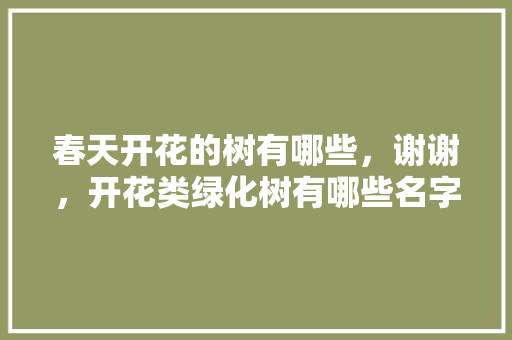 春天开花的树有哪些，谢谢，开花类绿化树有哪些名字图片。
