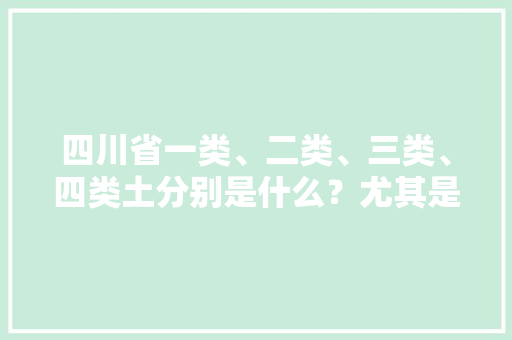 四川省一类、二类、三类、四类土分别是什么？尤其是成都平原的分类。谢谢，绿化土是几类土。