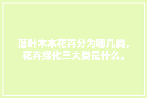落叶木本花卉分为哪几类，花卉绿化三大类是什么。